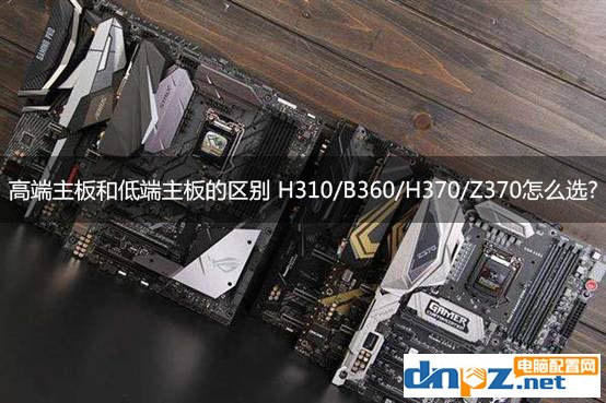 高端主板和低端主板的區(qū)別 H310/B360/H370/Z370怎么選？