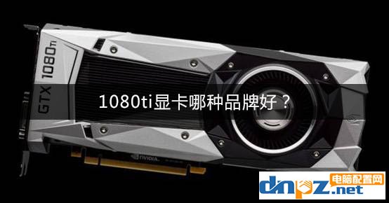 1080ti顯卡哪種品牌好？GTX1080Ti顯卡推薦