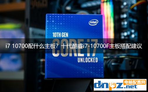 i7 10700配什么主板？十代酷睿i7-10700F主板搭配建議