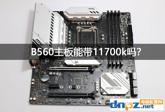 b560主板支持超頻嗎？b560能帶11700k嗎？