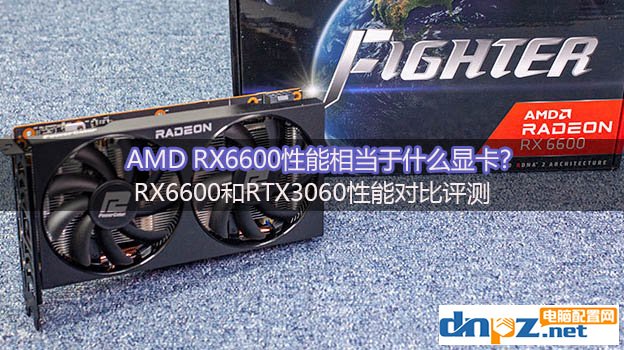 AMD RX6600性能相當于什么顯卡？RX6600和RTX3060性能對比評測