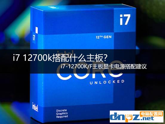 i7 12700k搭配什么主板？ i7-12700K/F主板顯卡電源搭配建議