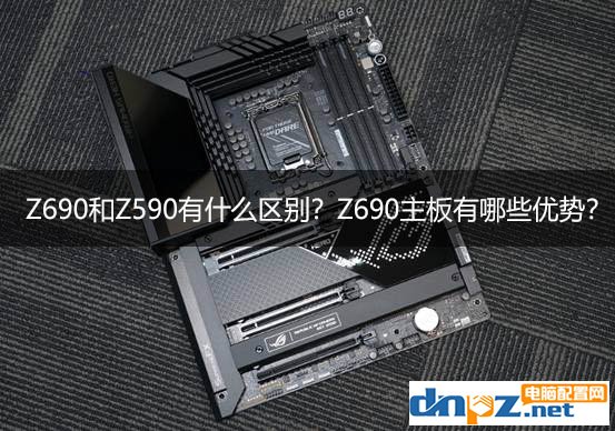 Z690和Z590有什么區(qū)別？Z690主板有哪些優(yōu)勢(shì)？