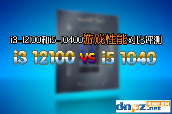 12代i3-12100/F玩游戲怎么樣？i3-12100和i5-10400性能對比評測