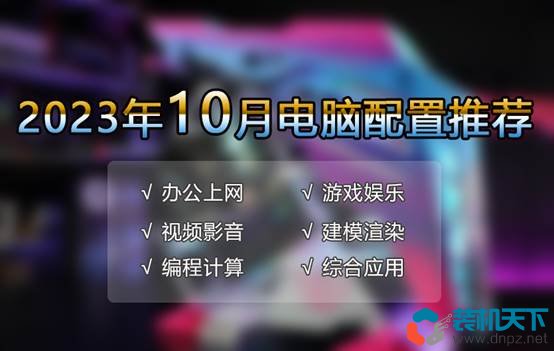 2023年10月優(yōu)選電腦配置推薦 滿足游戲、辦公、生產(chǎn)力等各種需求