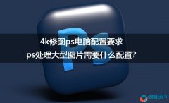 ps處理大型圖片需要什么配置？4k修圖ps電腦配置要求